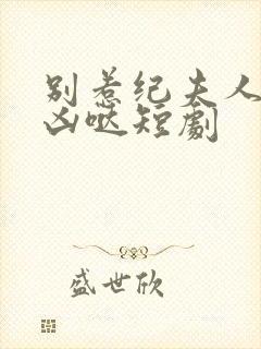 别惹纪夫人她超凶哒短剧