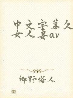 中文字幕久久熟女人妻av