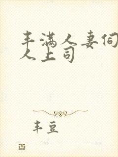 丰满人妻伺候黑人上司