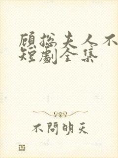 顾总夫人不好惹短剧全集