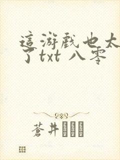这游戏也太真实了txt 八零