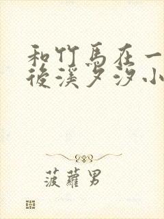 和竹马在一起以后溪夕汐小说笔趣阁txt