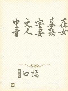 中文字幕在线观看人妻熟女