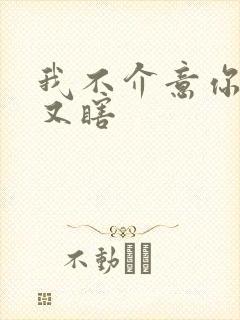 我不介意你又丑又瞎