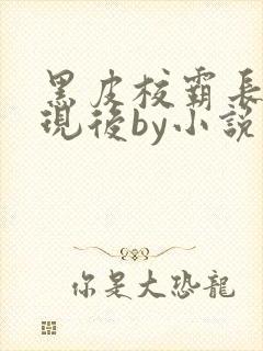 黑皮校霸长被发现后by小说免费阅读