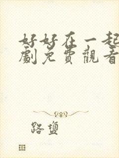 好好在一起电视剧免费观看全集