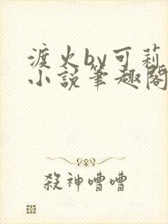 渡火by可莉露小说笔趣阁免费阅读