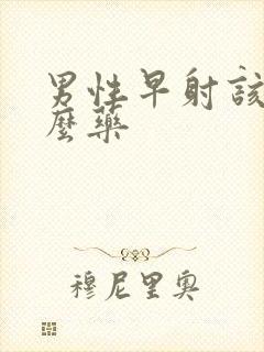 男性早射该吃什么药