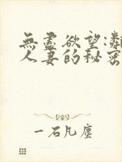 无尽欲望:邻家人妻的秘密在线