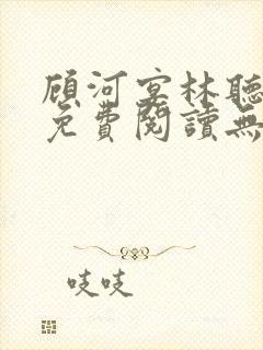 顾河宴林听小说免费阅读无弹窗