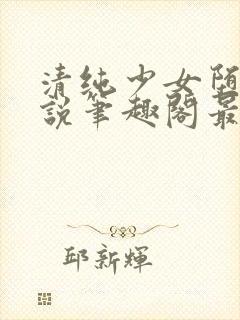 清纯少女堕落小说笔趣阁最新章节更