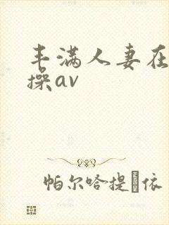 丰满人妻在线爆操av