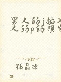 男人的j插入女人的p的视频