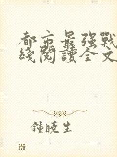 都市最强战神在线阅读全文免费