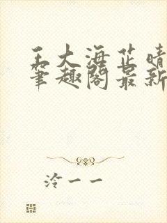 王大海芷晴小说笔趣阁最新章节列表