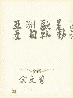 亚洲 欧美 国产 日韩 动漫第一页