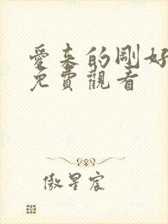 爱来的刚好短剧免费观看