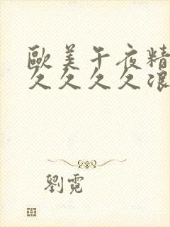 欧美午夜精品久久久久久浪潮欧美一级久久