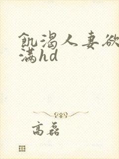 饥渴人妻欲求不满hd