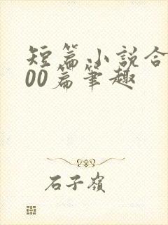 短篇小说合集500篇笔趣