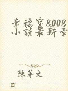 幸福宝8008小说最新章节更新