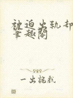 被迫出轨却上瘾笔趣阁