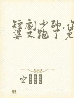 短剧少帅,你老婆又跑了免费观看封面