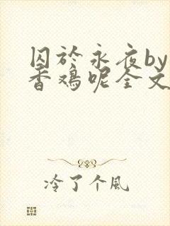 囚于永夜by麦香鸡呢全文免费阅读无弹窗番外