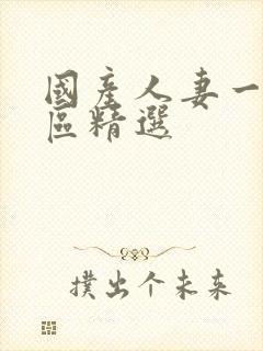 国产人妻一区二区精选