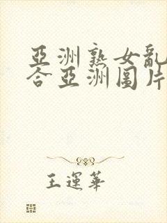 亚洲熟女乱色综合亚洲图片