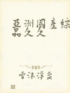 亚洲国产综合精品久久