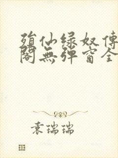 殒仙绿奴传笔趣阁无弹窗全文阅读封面