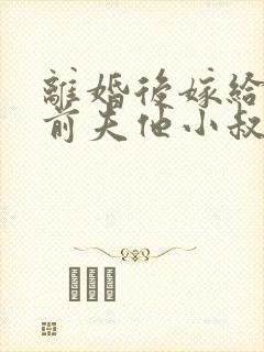 离婚后嫁给了渣前夫他小叔免费阅读全文