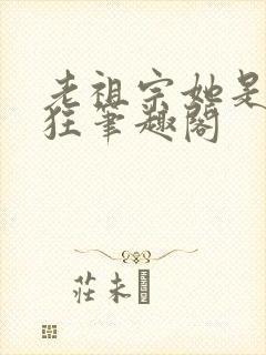 老祖宗她是真的狂笔趣阁