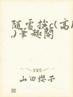 随处挨c(高h,)笔趣阁