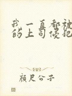 我一直都被老公的上司侵犯