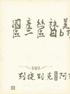 国产丝袜美腿一区二区日b视频