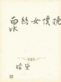 白丝女仆挠脚心vk
