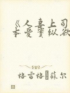 《人妻上司》桥本爱实纵欲人妻:浓厚