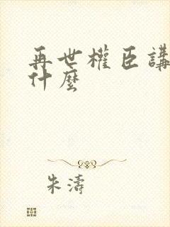 再世权臣讲的是什么