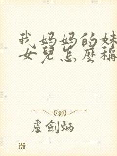 我妈妈的妹妹的女儿怎么称呼