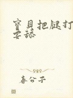 宝贝把腿打开我要舔