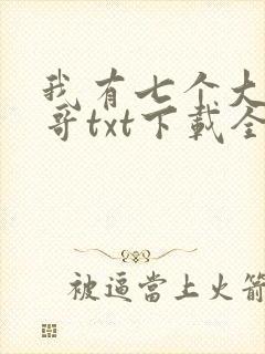 我有七个大佬哥哥txt下载全文免