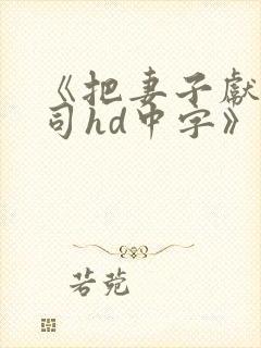 《把妻子献给上司hd中字》完整版免费