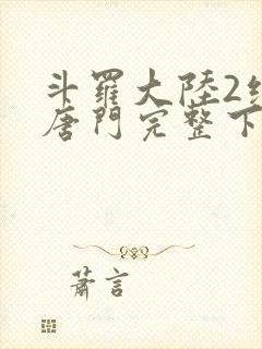 斗罗大陆2绝世唐门完整下载封面