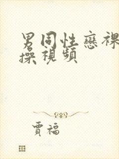 男同性恋裸体互操视频