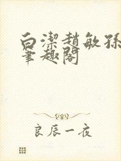 白洁赵敏孙倩义笔趣阁