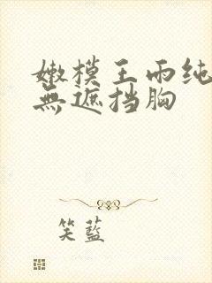 嫩模王雨纯裸体无遮挡胸