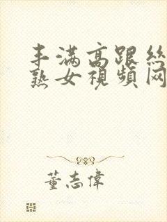 丰满高跟丝袜老熟女视频网站