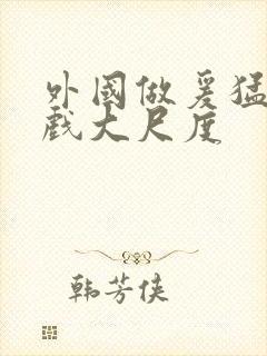 外国做爰猛烈床戏大尺度